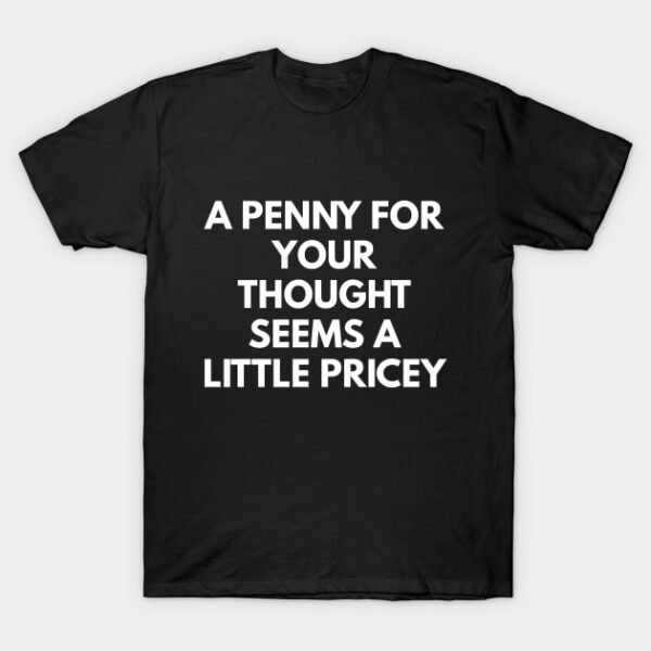 A Penny For Your Thought Seems A little Pricey T-Shirt