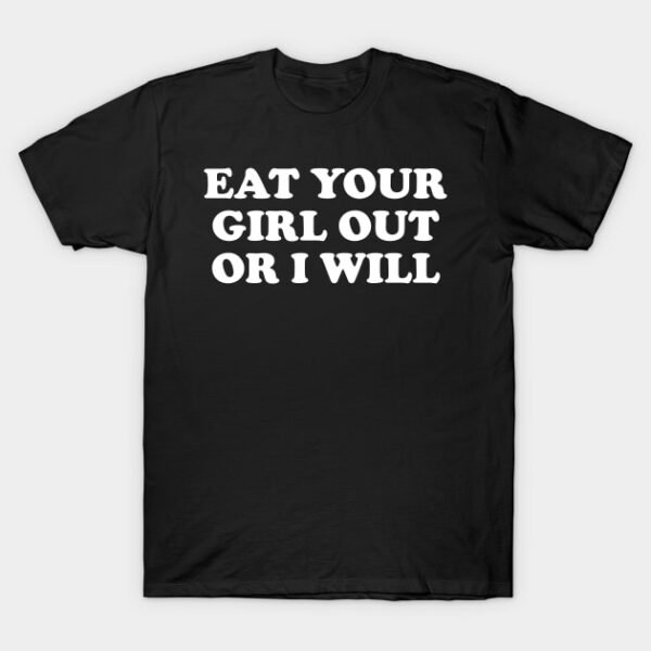 Funny Meme Eat Your Girl Out Or I Will T-Shirt