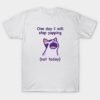 One day I will stop yapping (not today) T-Shirt