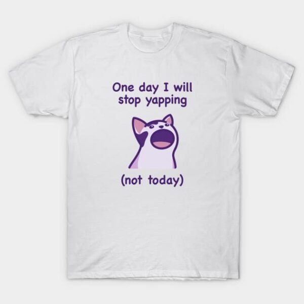 One day I will stop yapping (not today) T-Shirt