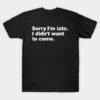 Sorry I'm late. I didn't want to come. T-Shirt